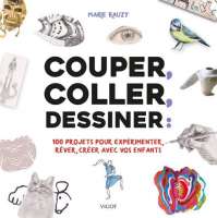 Couper, Coller, Dessiner - 100 Projets Creatifs A Realiser Avec Vos Enfants